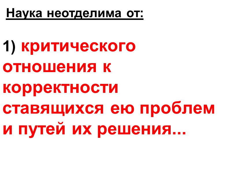 1) критического отношения к корректности ставящихся ею проблем и путей их решения... Наука неотделима